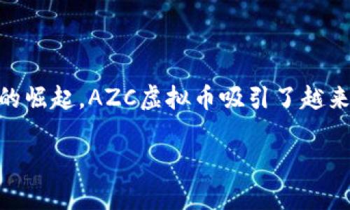 AZC虚拟币是近年来加密货币市场中新兴的虚拟资产之一，随着区块链技术的发展以及数字金融的崛起，AZC虚拟币吸引了越来越多投资者的目光。本文将为您详细介绍AZC虚拟币的概念、发展历程、投资价值及相关问题解析。

AZC虚拟币：数字货币投资新星的全面解析