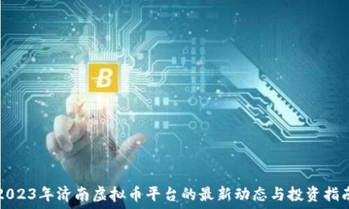  
2023年济南虚拟币平台的最新动态与投资指南