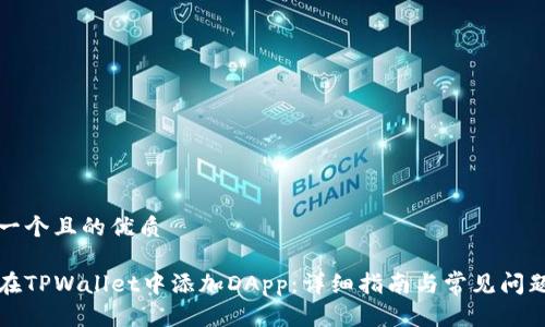 思考一个且的优质

如何在TPWallet中添加DApp：详细指南与常见问题解答