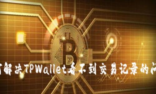 如何解决TPWallet看不到交易记录的问题？
