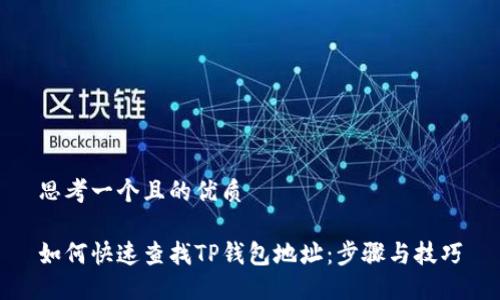 思考一个且的优质

如何快速查找TP钱包地址：步骤与技巧