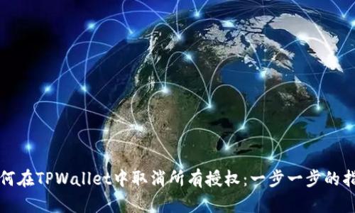 如何在TPWallet中取消所有授权：一步一步的指南