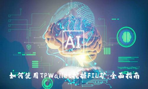 如何使用TPWallet挖掘FIL矿：全面指南
