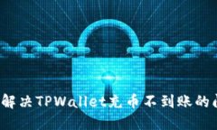 如何解决TPWallet充币不到账