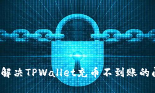 如何解决TPWallet充币不到账的问题？
