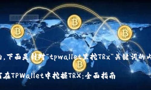 好的，下面是针对“tpwallet里挖TRx”关键词的内容。

如何在TPWallet中挖掘TRX：全面指南