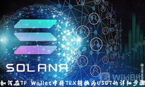 
如何在TP Wallet中将TRX转换为USDT的详细步骤